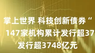 掌上世界 科技创新债券“满月”！147家机构累计发行超3748亿元