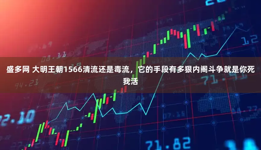 盛多网 大明王朝1566清流还是毒流，它的手段有多狠内阁斗争就是你死我活