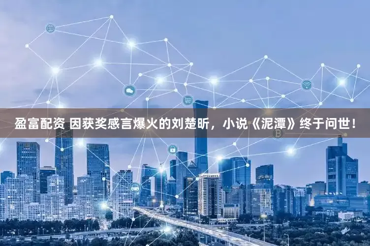盈富配资 因获奖感言爆火的刘楚昕，小说《泥潭》终于问世！