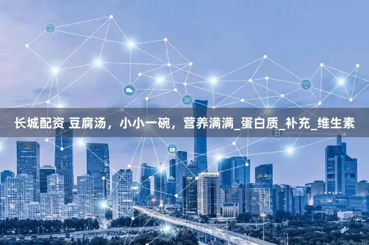 长城配资 豆腐汤，小小一碗，营养满满_蛋白质_补充_维生素
