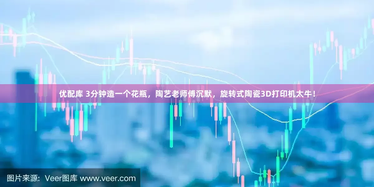 优配库 3分钟造一个花瓶，陶艺老师傅沉默，旋转式陶瓷3D打印机太牛！