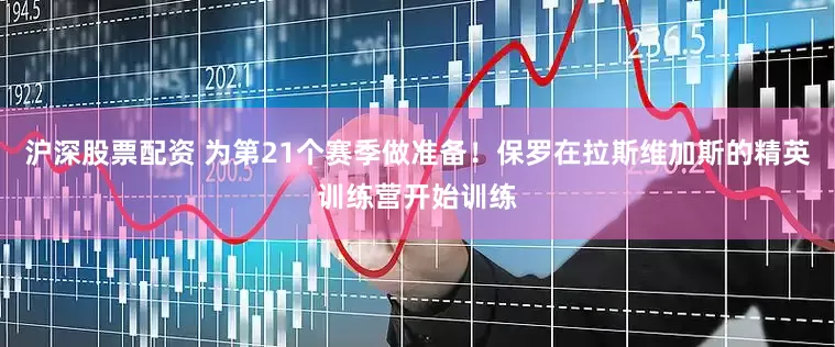 沪深股票配资 为第21个赛季做准备！保罗在拉斯维加斯的精英训练营开始训练