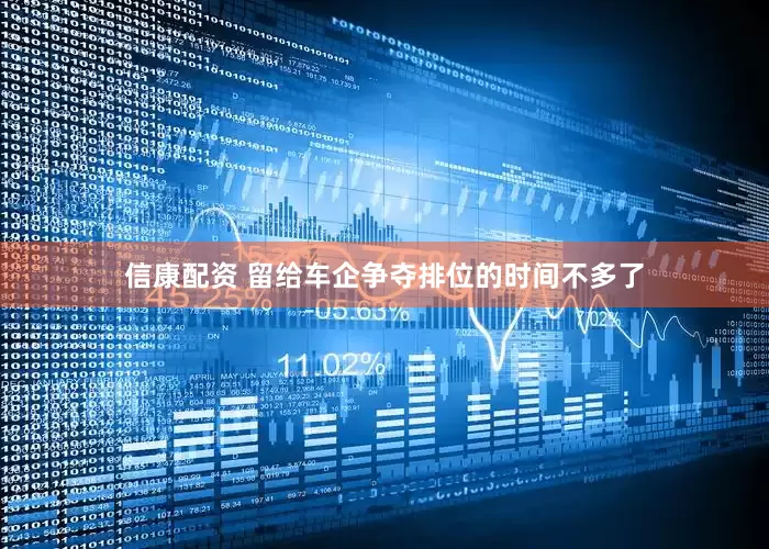 信康配资 留给车企争夺排位的时间不多了