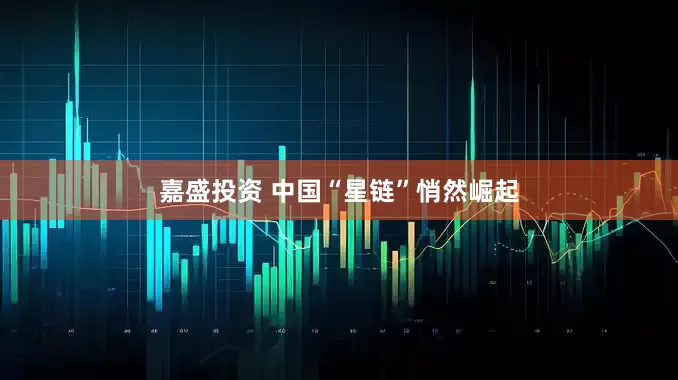 嘉盛投资 中国“星链”悄然崛起