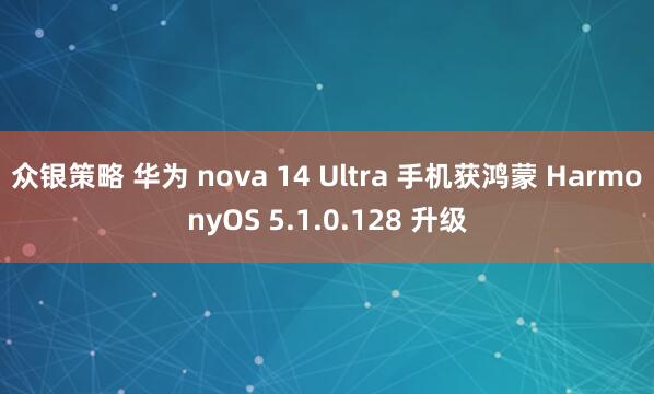 众银策略 华为 nova 14 Ultra 手机获鸿蒙 HarmonyOS 5.1.0.128 升级