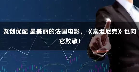 聚创优配 最美丽的法国电影，《泰坦尼克》也向它致敬！