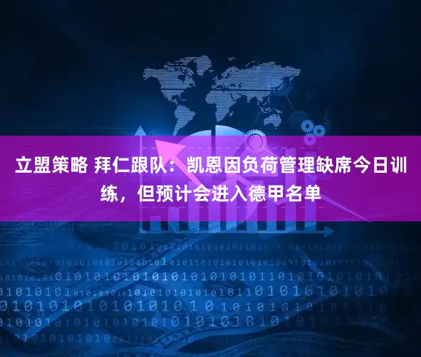 立盟策略 拜仁跟队：凯恩因负荷管理缺席今日训练，但预计会进入德甲名单