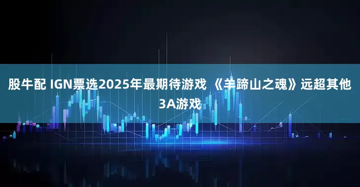 股牛配 IGN票选2025年最期待游戏 《羊蹄山之魂》远超其他3A游戏