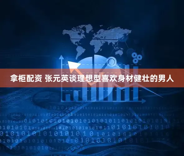 拿柜配资 张元英谈理想型喜欢身材健壮的男人