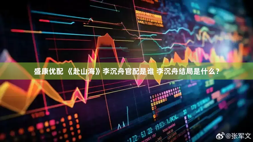 盛康优配 《赴山海》李沉舟官配是谁 李沉舟结局是什么？