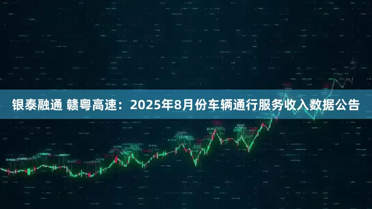 银泰融通 赣粤高速：2025年8月份车辆通行服务收入数据公告