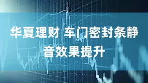 华夏理财 车门密封条静音效果提升