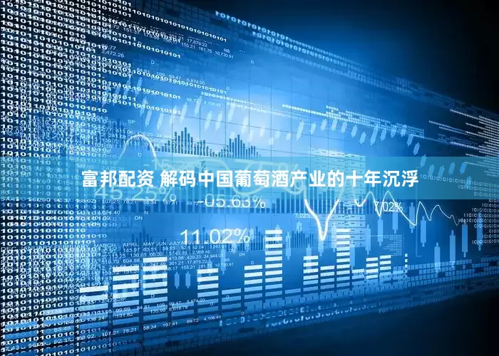 富邦配资 解码中国葡萄酒产业的十年沉浮