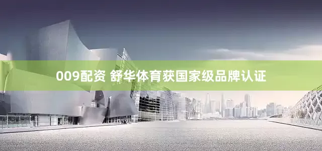 009配资 舒华体育获国家级品牌认证
