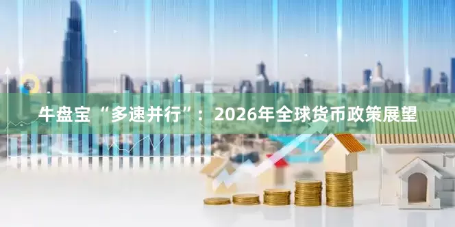 牛盘宝 “多速并行”：2026年全球货币政策展望