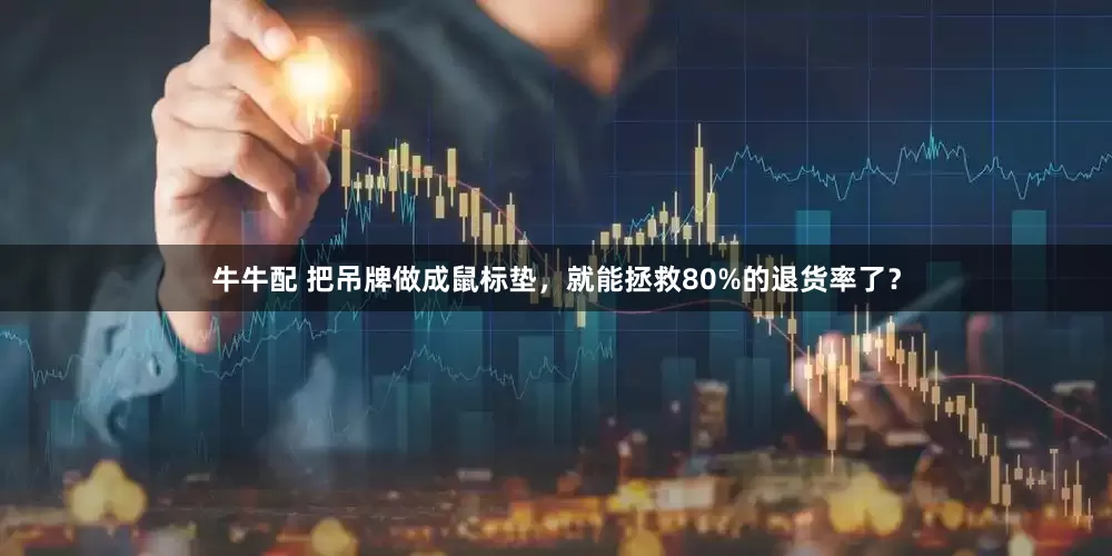 牛牛配 把吊牌做成鼠标垫，就能拯救80%的退货率了？