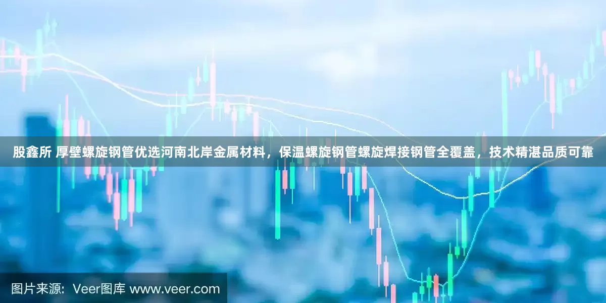 股鑫所 厚壁螺旋钢管优选河南北岸金属材料，保温螺旋钢管螺旋焊接钢管全覆盖，技术精湛品质可靠